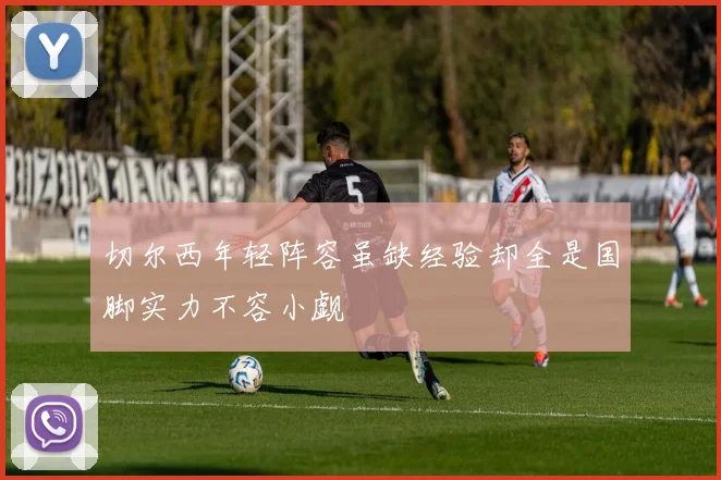 切尔西年轻阵容虽缺经验却全是国脚实力不容小觑