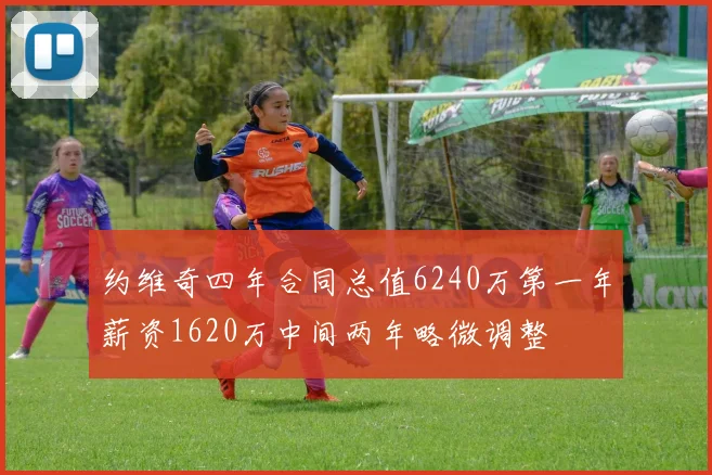 约维奇四年合同总值6240万第一年薪资1620万中间两年略微调整
