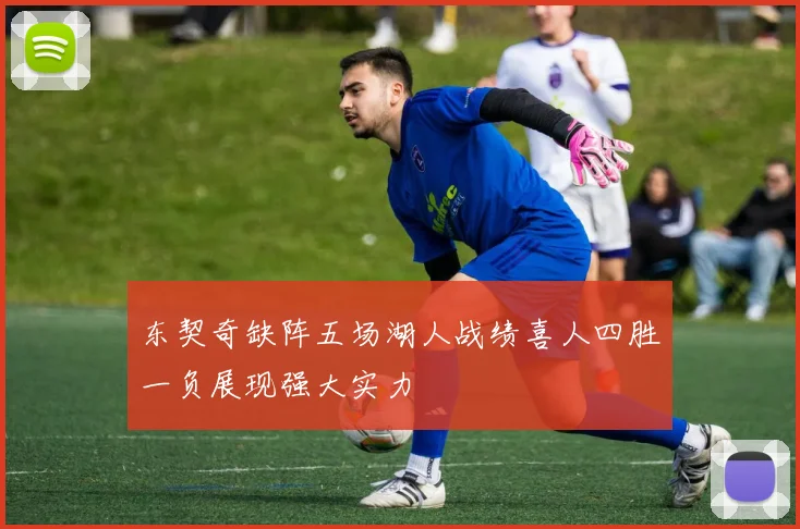 东契奇缺阵五场湖人战绩喜人四胜一负展现强大实力