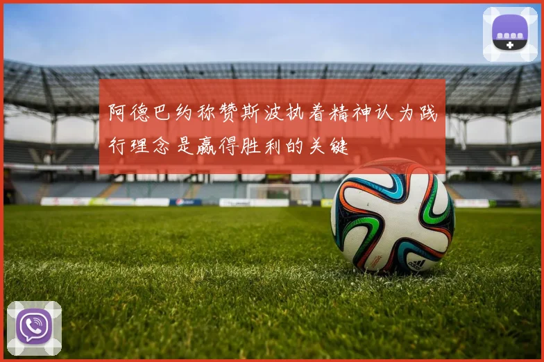阿德巴约称赞斯波执着精神认为践行理念是赢得胜利的关键
