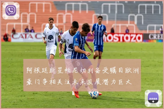 阿根廷新星帕尼切利备受瞩目欧洲豪门争相关注未来发展潜力巨大