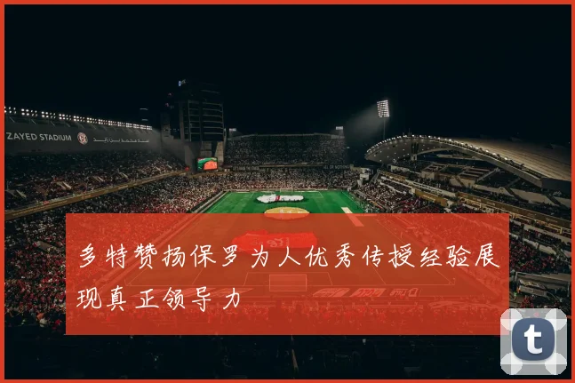 多特赞扬保罗为人优秀传授经验展现真正领导力