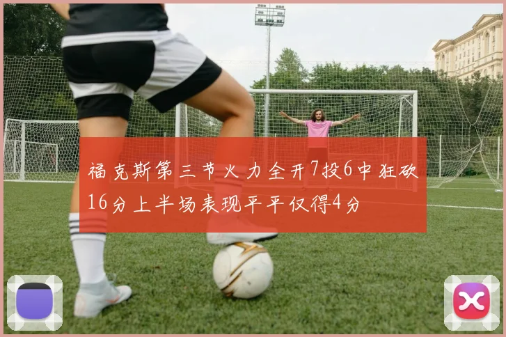 福克斯第三节火力全开7投6中狂砍16分上半场表现平平仅得4分