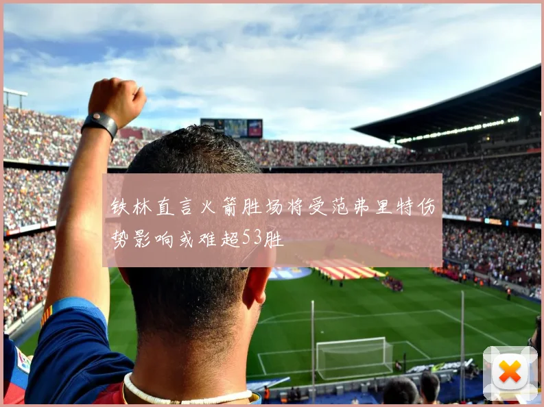 铁林直言火箭胜场将受范弗里特伤势影响或难超53胜