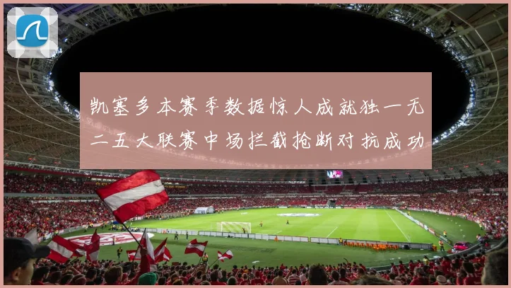 凯塞多本赛季数据惊人成就独一无二五大联赛中场拦截抢断对抗成功均超标
