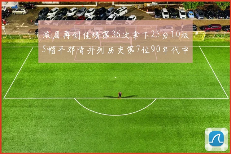 浓眉再创佳绩第36次拿下25分10板5帽平邓肯并列历史第7位90年代中锋强势前五