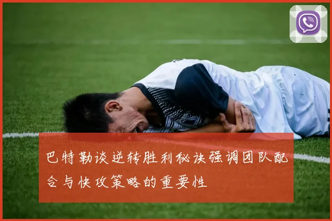 巴特勒谈逆转胜利秘诀强调团队配合与快攻策略的重要性