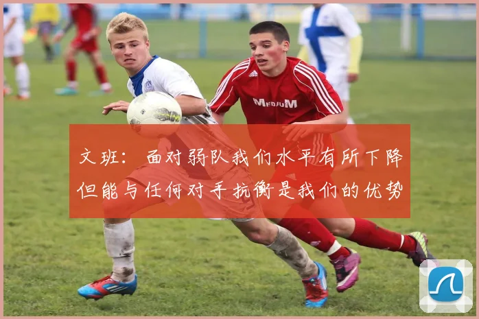 文班：面对弱队我们水平有所下降但能与任何对手抗衡是我们的优势