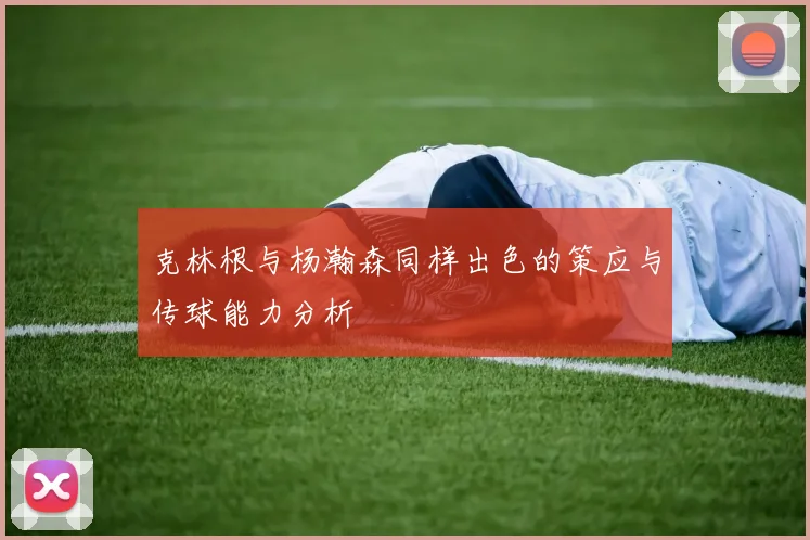 克林根与杨瀚森同样出色的策应与传球能力分析
