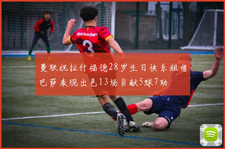 曼联祝拉什福德28岁生日快乐租借巴萨表现出色13场贡献5球7助