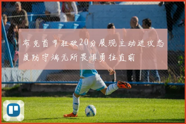 布克首节狂砍20分展现主动进攻态度防守端无所畏惧勇往直前