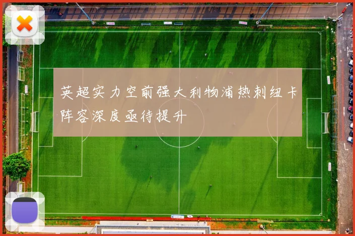 英超实力空前强大利物浦热刺纽卡阵容深度亟待提升