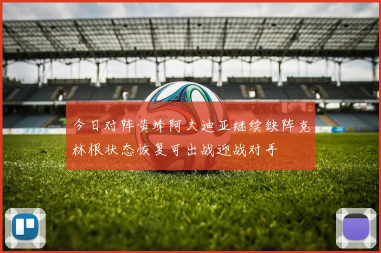 今日对阵黄蜂阿夫迪亚继续缺阵克林根状态恢复可出战迎战对手